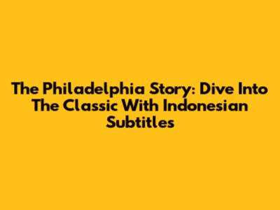 The Philadelphia Story: Dive Into The Classic With Indonesian Subtitles
