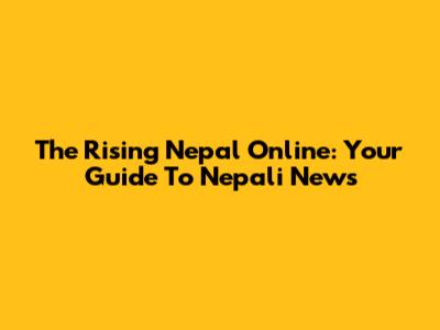 The Rising Nepal Online: Your Guide To Nepali News