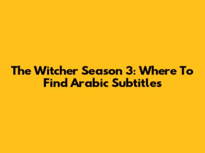 The Witcher Season 3: Where To Find Arabic Subtitles