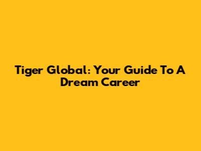 Tiger Global: Your Guide To A Dream Career