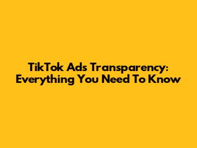 TikTok Ads Transparency: Everything You Need To Know