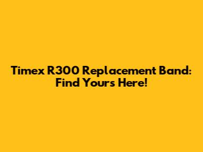 Timex R300 Replacement Band: Find Yours Here!