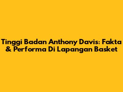 Tinggi Badan Anthony Davis: Fakta & Performa Di Lapangan Basket