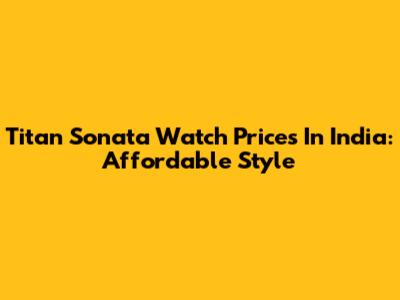 Titan Sonata Watch Prices In India: Affordable Style