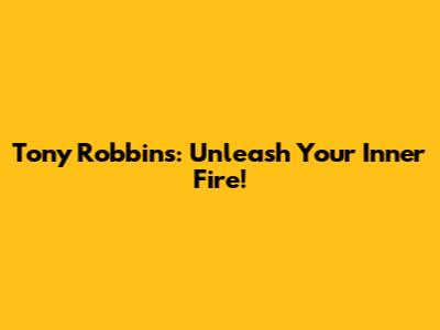 Tony Robbins: Unleash Your Inner Fire!