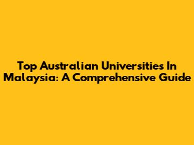 Top Australian Universities In Malaysia: A Comprehensive Guide