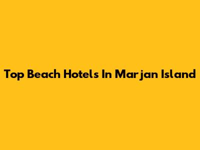 Top Beach Hotels In Marjan Island