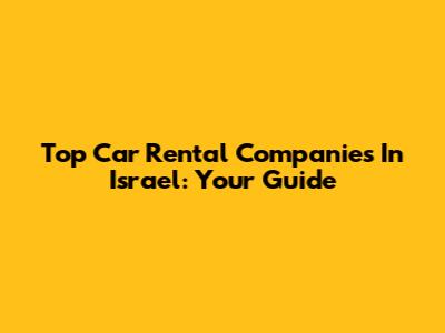 Top Car Rental Companies In Israel: Your Guide