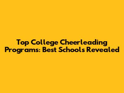 Top College Cheerleading Programs: Best Schools Revealed