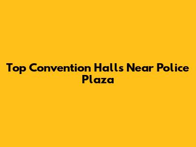 Top Convention Halls Near Police Plaza