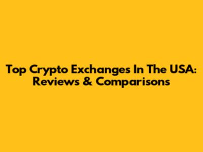 Top Crypto Exchanges In The USA: Reviews & Comparisons