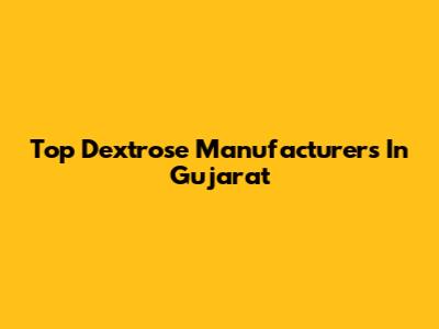Top Dextrose Manufacturers In Gujarat