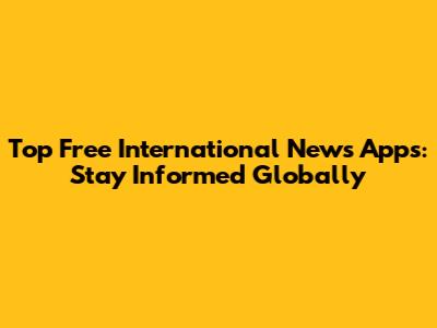 Top Free International News Apps: Stay Informed Globally