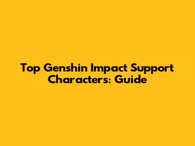 Top Genshin Impact Support Characters: Guide