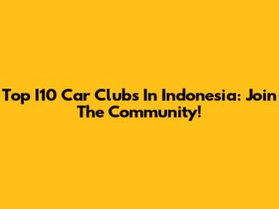 Top I10 Car Clubs In Indonesia: Join The Community!