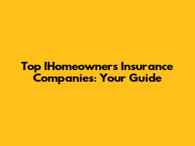 Top IHomeowners Insurance Companies: Your Guide