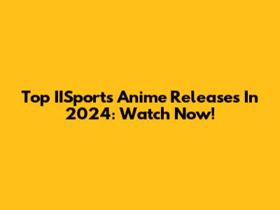 Top IISports Anime Releases In 2024: Watch Now!