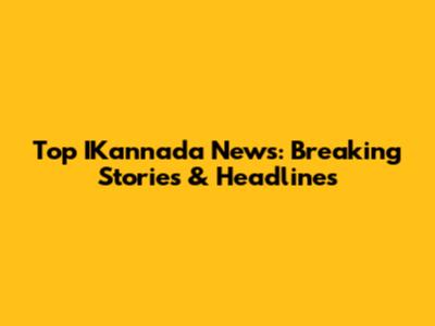 Top IKannada News: Breaking Stories & Headlines