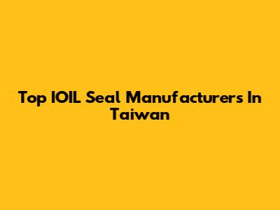 Top IOIL Seal Manufacturers In Taiwan