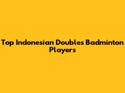 Top Indonesian Doubles Badminton Players
