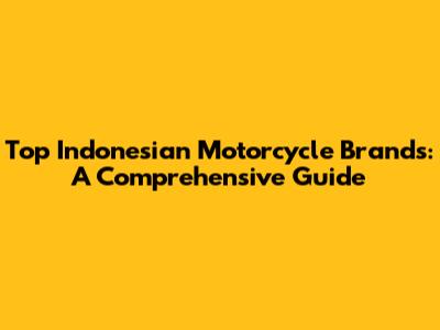 Top Indonesian Motorcycle Brands: A Comprehensive Guide