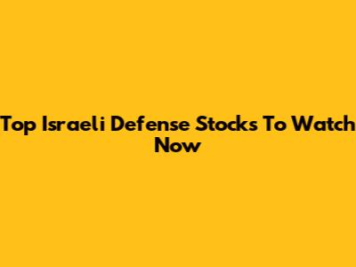 Top Israeli Defense Stocks To Watch Now
