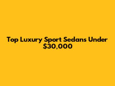 Top Luxury Sport Sedans Under $30,000