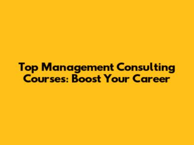 Top Management Consulting Courses: Boost Your Career