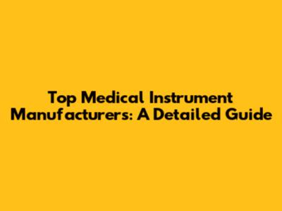 Top Medical Instrument Manufacturers: A Detailed Guide