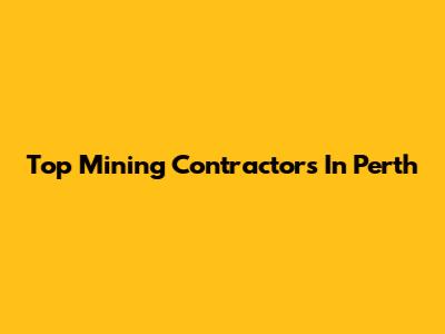 Top Mining Contractors In Perth