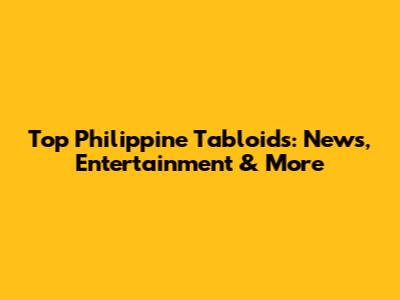 Top Philippine Tabloids: News, Entertainment & More