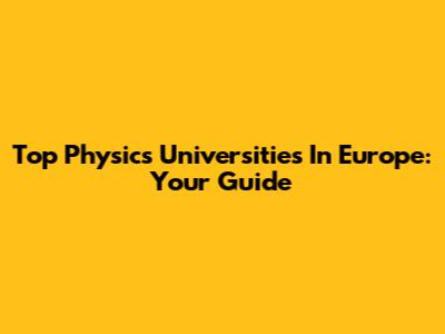 Top Physics Universities In Europe: Your Guide