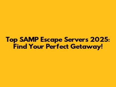 Top SAMP Escape Servers 2025: Find Your Perfect Getaway!
