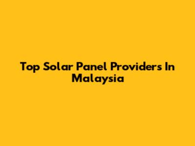 Top Solar Panel Providers In Malaysia