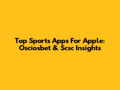 Top Sports Apps For Apple: Osciosbet & Scsc Insights