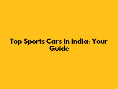 Top Sports Cars In India: Your Guide
