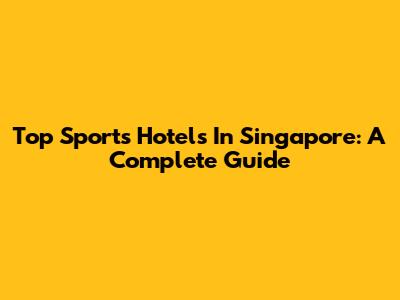Top Sports Hotels In Singapore: A Complete Guide