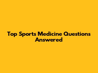Top Sports Medicine Questions Answered