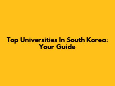Top Universities In South Korea: Your Guide