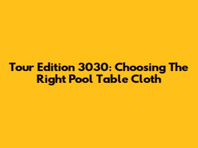 Tour Edition 3030: Choosing The Right Pool Table Cloth