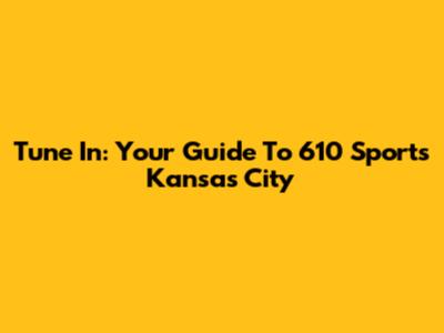 Tune In: Your Guide To 610 Sports Kansas City