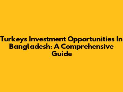Turkey's Investment Opportunities In Bangladesh: A Comprehensive Guide