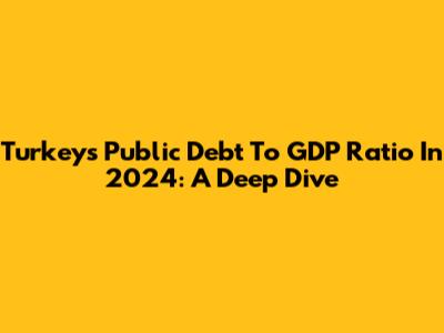 Turkey's Public Debt To GDP Ratio In 2024: A Deep Dive