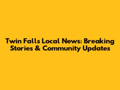 Twin Falls Local News: Breaking Stories & Community Updates