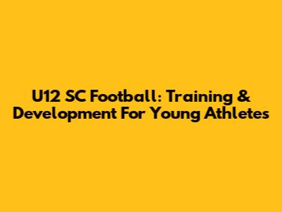 U12 SC Football: Training & Development For Young Athletes