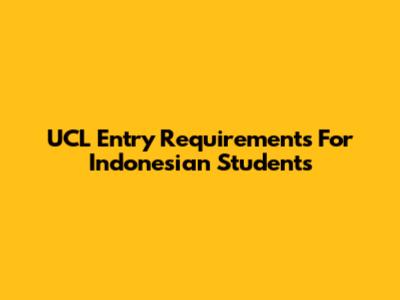 UCL Entry Requirements For Indonesian Students