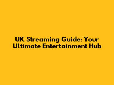 UK Streaming Guide: Your Ultimate Entertainment Hub