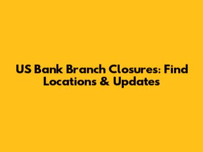 US Bank Branch Closures: Find Locations & Updates