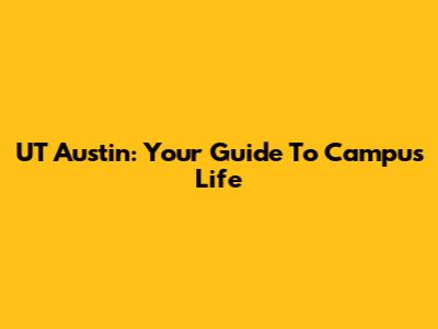 UT Austin: Your Guide To Campus Life