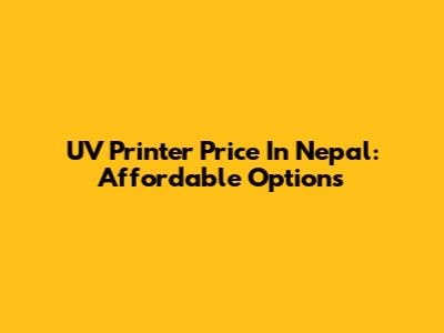 UV Printer Price In Nepal: Affordable Options